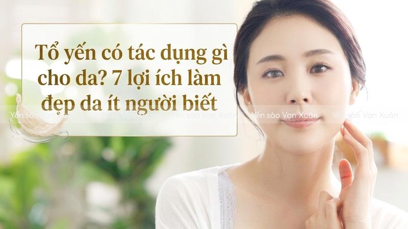 tổ yến có nhiều tác dụng làm đẹp da từ sâu bên trong