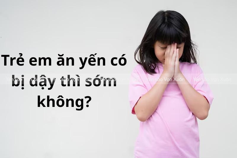 Trẻ em ăn yến có bị dậy thì sớm không?